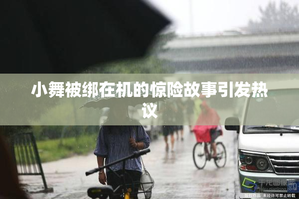 小舞被绑在机的惊险故事引发热议