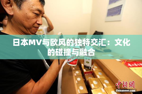 日本MV与欧风的独特交汇：文化的碰撞与融合