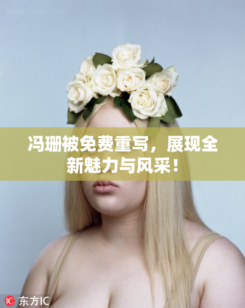 冯珊被免费重写，展现全新魅力与风采！