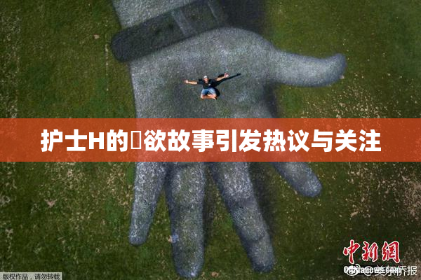 护士H的婬欲故事引发热议与关注