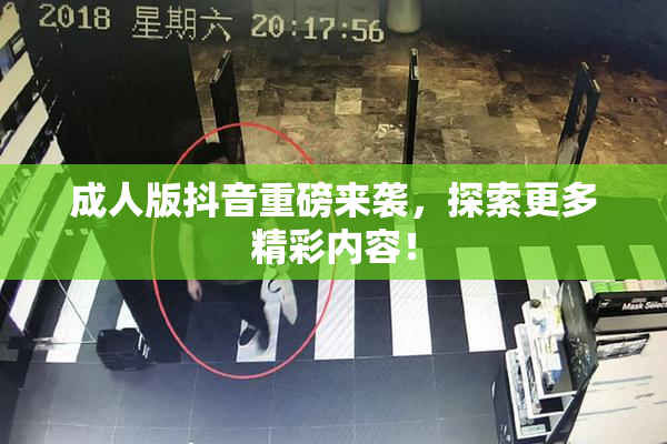 成人版抖音重磅来袭，探索更多精彩内容！