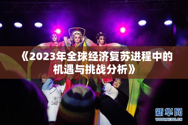 《2023年全球经济复苏进程中的机遇与挑战分析》