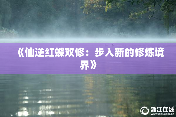 《仙逆红蝶双修：步入新的修炼境界》