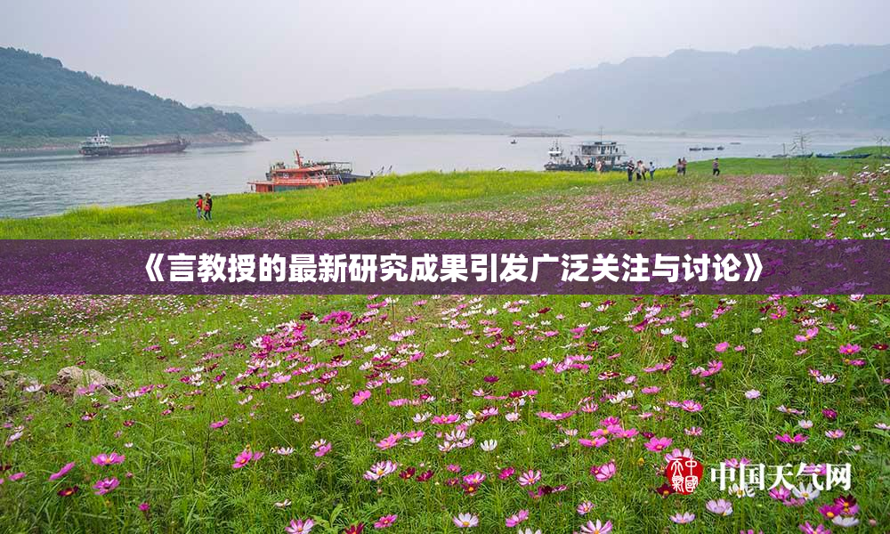 《言教授的最新研究成果引发广泛关注与讨论》