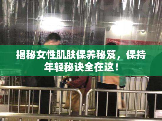 揭秘女性肌肤保养秘笈，保持年轻秘诀全在这！