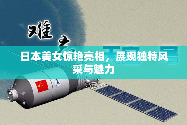 日本美女惊艳亮相，展现独特风采与魅力