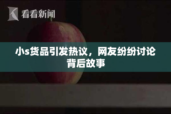 小s货品引发热议，网友纷纷讨论背后故事