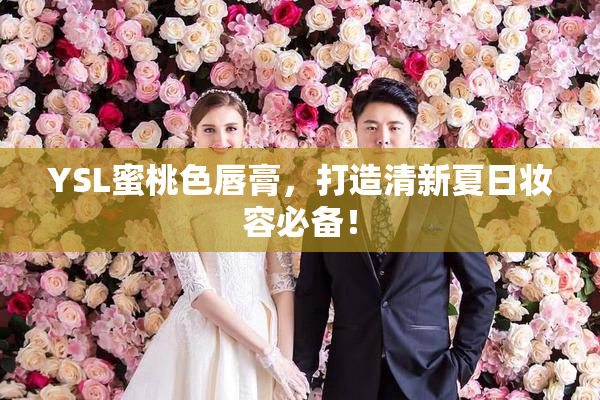 YSL蜜桃色唇膏，打造清新夏日妆容必备！