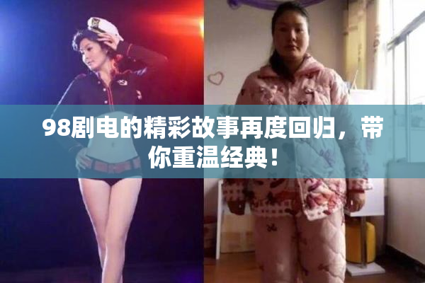98剧电的精彩故事再度回归，带你重温经典！