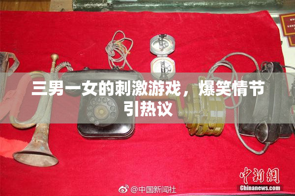 三男一女的刺激游戏，爆笑情节引热议