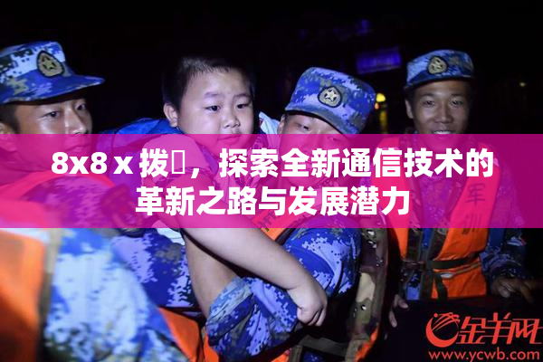 8x8ⅹ拨牐，探索全新通信技术的革新之路与发展潜力