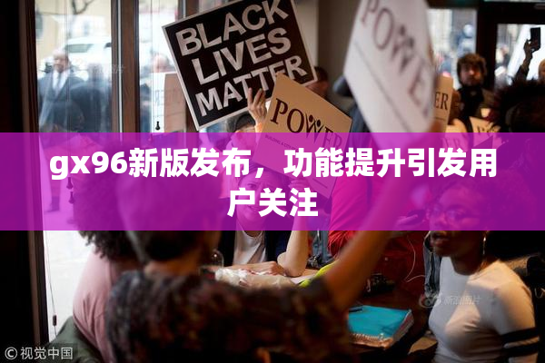 gx96新版发布，功能提升引发用户关注