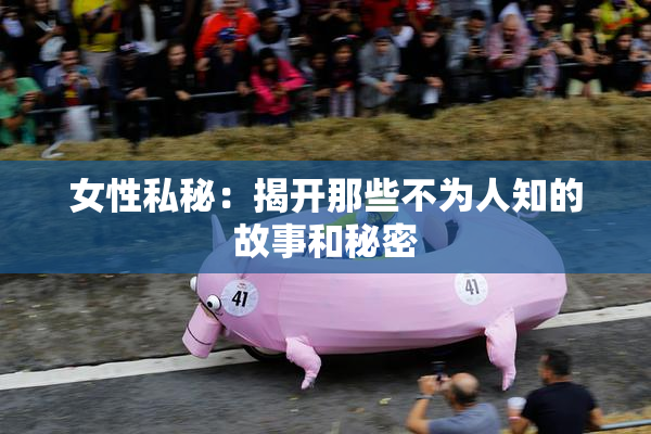 女性私秘：揭开那些不为人知的故事和秘密
