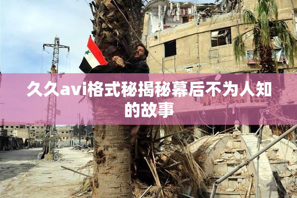 久久avi格式秘揭秘幕后不为人知的故事