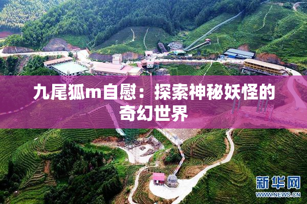 九尾狐m自慰：探索神秘妖怪的奇幻世界