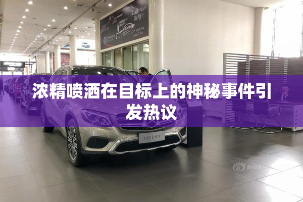 浓精喷洒在目标上的神秘事件引发热议