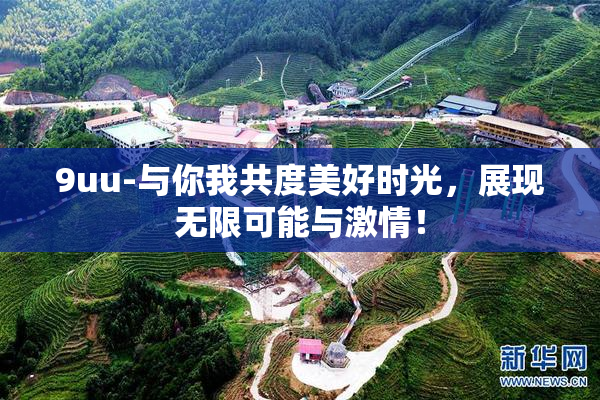 9uu-与你我共度美好时光，展现无限可能与激情！