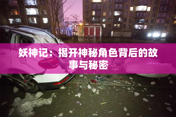 妖神记：揭开神秘角色背后的故事与秘密
