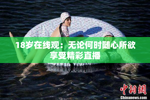 18岁在线观：无论何时随心所欲享受精彩直播