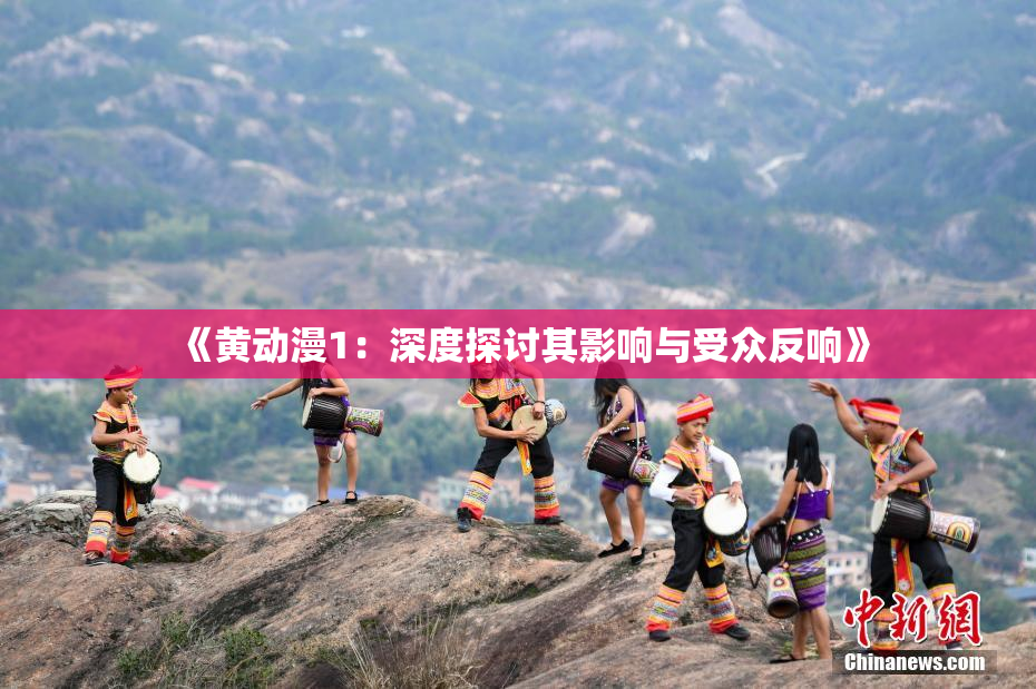《黄动漫1：深度探讨其影响与受众反响》