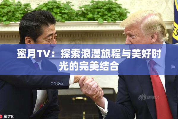 蜜月TV：探索浪漫旅程与美好时光的完美结合