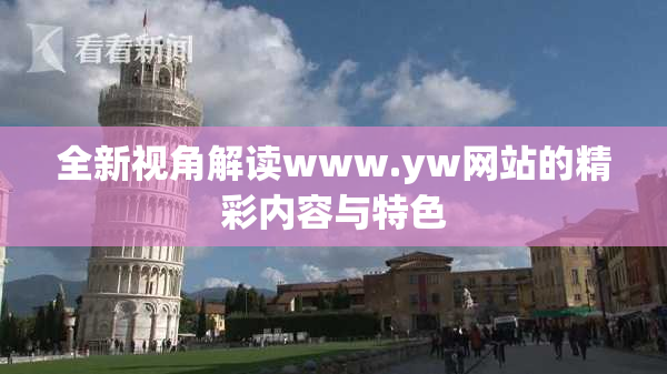 全新视角解读www.yw网站的精彩内容与特色