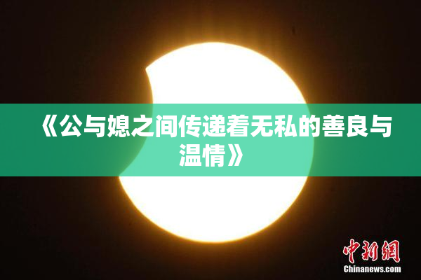 《公与媳之间传递着无私的善良与温情》