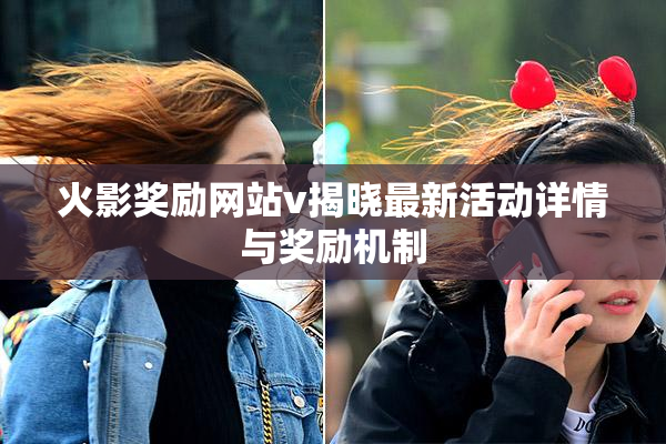 火影奖励网站v揭晓最新活动详情与奖励机制