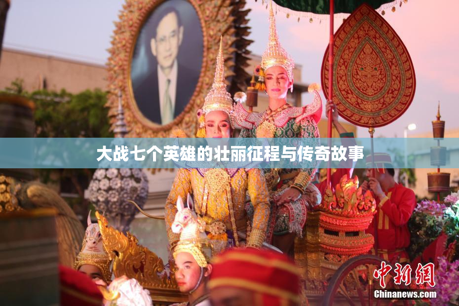 大战七个英雄的壮丽征程与传奇故事
