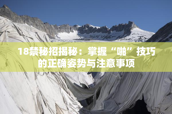18禁秘招揭秘：掌握“啪”技巧的正确姿势与注意事项