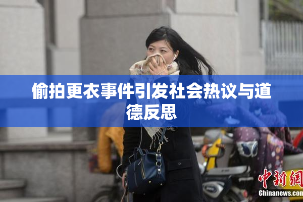 偷拍更衣事件引发社会热议与道德反思