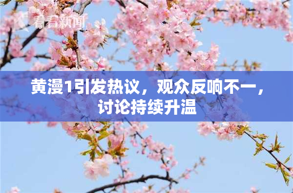 黄漫1引发热议，观众反响不一，讨论持续升温