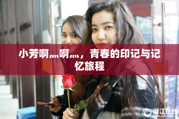 小芳啊灬啊灬，青春的印记与记忆旅程