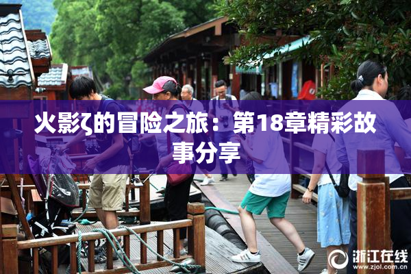 火影ζ的冒险之旅：第18章精彩故事分享