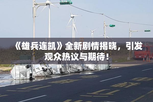《雄兵连凯》全新剧情揭晓，引发观众热议与期待！