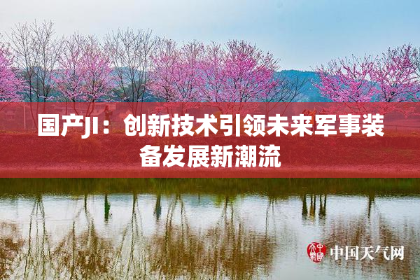国产JI：创新技术引领未来军事装备发展新潮流
