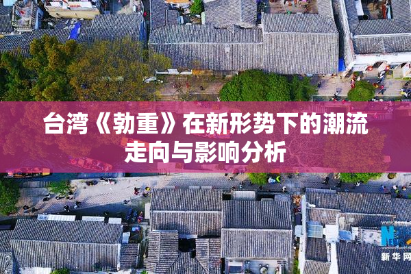 台湾《勃重》在新形势下的潮流走向与影响分析
