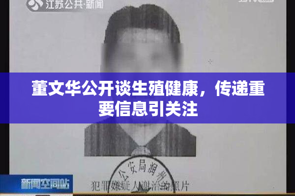 董文华公开谈生殖健康，传递重要信息引关注