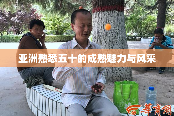 亚洲熟悉五十的成熟魅力与风采