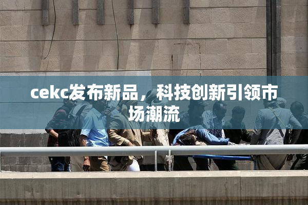 cekc发布新品，科技创新引领市场潮流