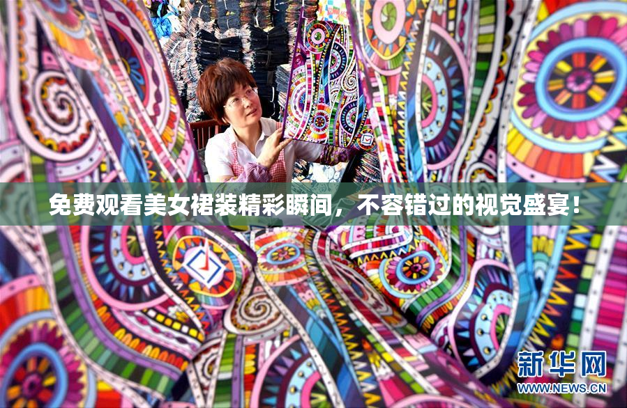 免费观看美女裙装精彩瞬间，不容错过的视觉盛宴！