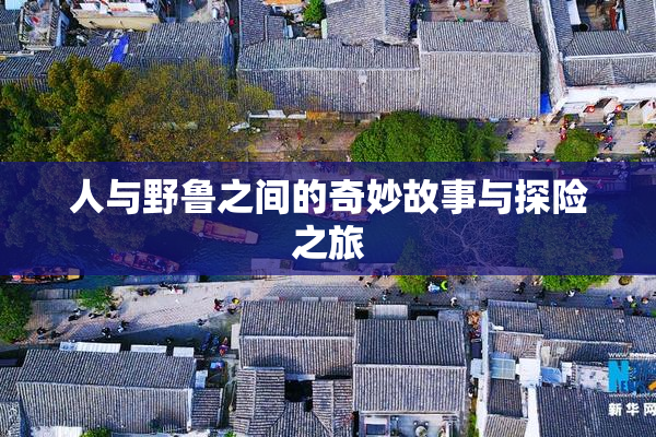 人与野鲁之间的奇妙故事与探险之旅
