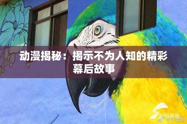 动漫揭秘：揭示不为人知的精彩幕后故事