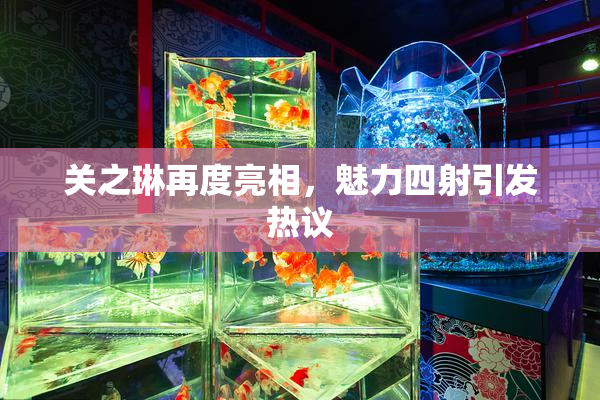 关之琳再度亮相，魅力四射引发热议