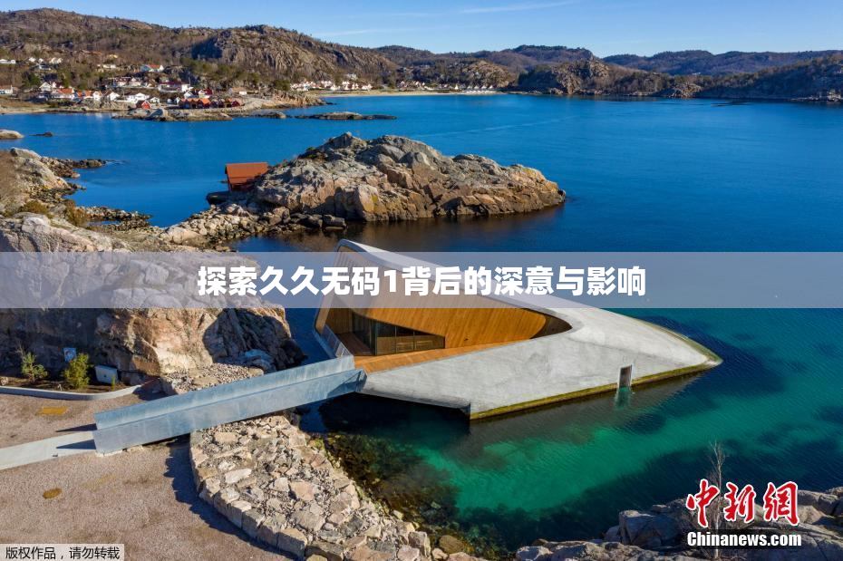 探索久久无码1背后的深意与影响