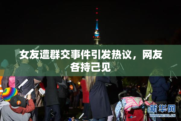 女友遭群交事件引发热议，网友各持己见