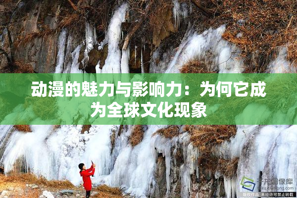 动漫的魅力与影响力：为何它成为全球文化现象