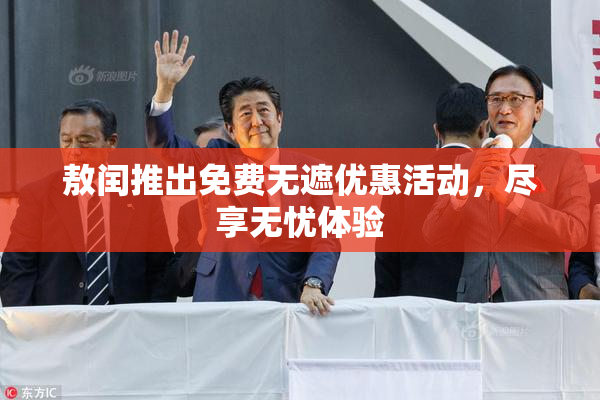 敖闰推出免费无遮优惠活动，尽享无忧体验