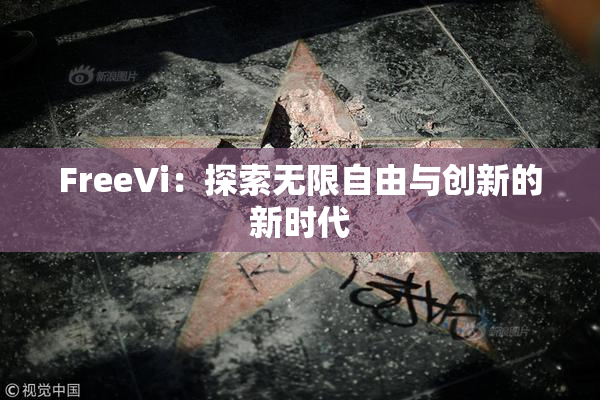FreeVi：探索无限自由与创新的新时代