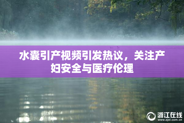 水囊引产视频引发热议，关注产妇安全与医疗伦理